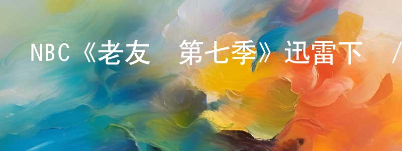 曾孝武發布NBC《老友記第七季》迅雷下載/在線觀看/百度云-都市/情感-美劇天堂